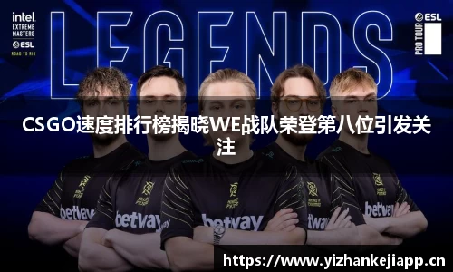 CSGO速度排行榜揭晓WE战队荣登第八位引发关注