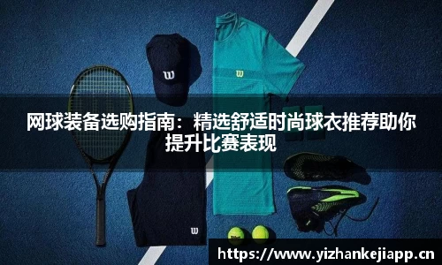 网球装备选购指南：精选舒适时尚球衣推荐助你提升比赛表现