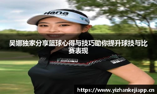 吴娜独家分享篮球心得与技巧助你提升球技与比赛表现