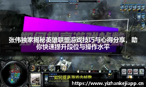 张伟独家揭秘英雄联盟游戏技巧与心得分享，助你快速提升段位与操作水平