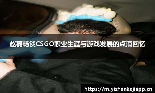 赵磊畅谈CSGO职业生涯与游戏发展的点滴回忆